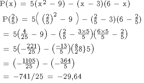5$ \rm P(x) = 5(x^2 - 9) - (x - 3)(6 - x)
 \\ 
 \\ P(\frac{2}{5}) = 5\( \(\frac{2}{5}\)^2 - 9 \) - (\frac{2}{5} - 3)(6 - \frac{2}{5})
 \\ 
 \\ = 5\(\frac{4}{25} - 9\) - \(\frac{2}{5} - \frac{3\times5}{5}\)\(\frac{6\times5}{5} - \frac{2}{5}\)
 \\ 
 \\ = 5\(-\frac{221}{25}\) - \(\frac{-13}{5}\)\(\frac{28}{5}\)
 \\ 
 \\ = \(-\frac{1105}{25}\) - \(-\frac{364}{5}\)
 \\ 
 \\ = -741/25 = -29,64
 \\ 